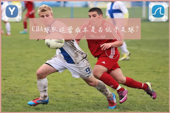 CBA球队运营成本是否低于足球？