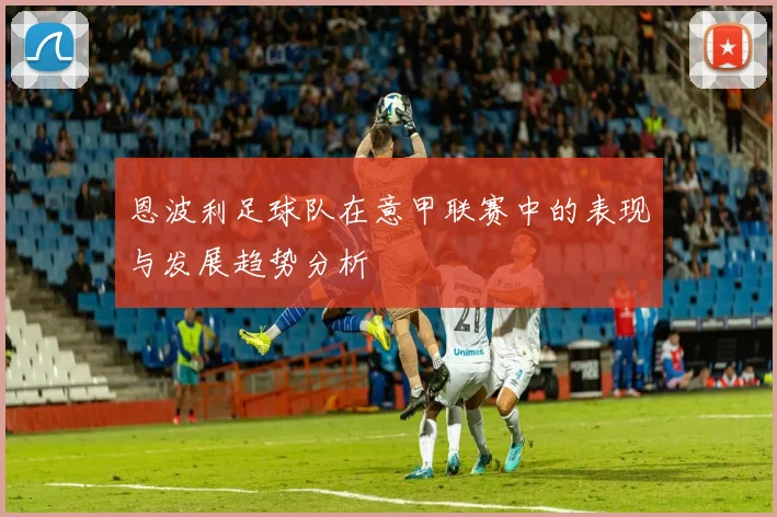 恩波利足球队在意甲联赛中的表现与发展趋势分析