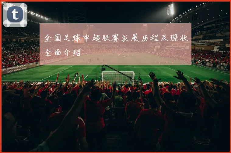 全国足球中超联赛发展历程及现状全面介绍